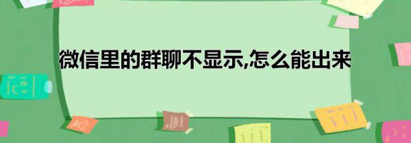 微信里的群聊不显示,怎么能出来