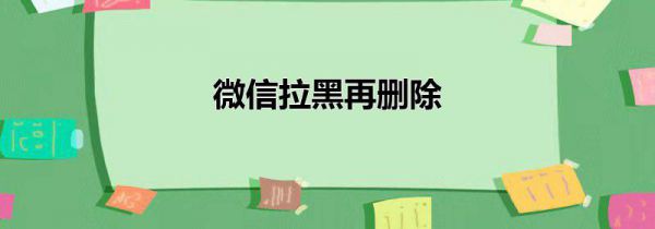 微信拉黑再删除