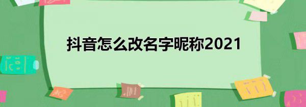 抖音怎么改名字昵称2021