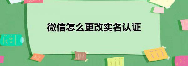 微信怎么更改实名认证