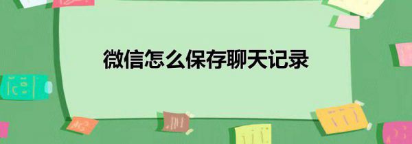 微信怎么保存聊天记录