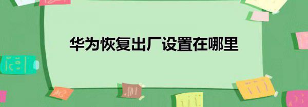 华为恢复出厂设置在哪里