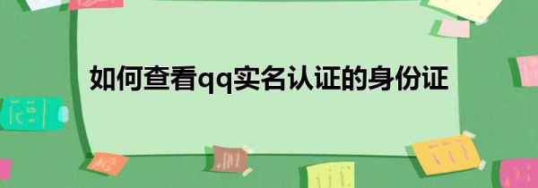 如何查看qq实名认证的身份证