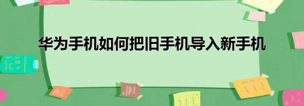 华为手机如何把旧手机导入新手机