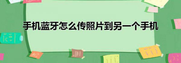手机蓝牙怎么传照片到另一个手机