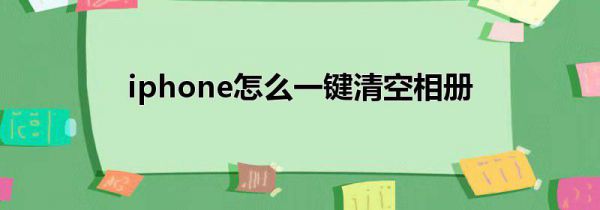 iphone怎么一键清空相册