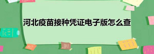 河北疫苗接种凭证电子版怎么查