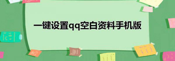 一键设置qq空白资料手机版
