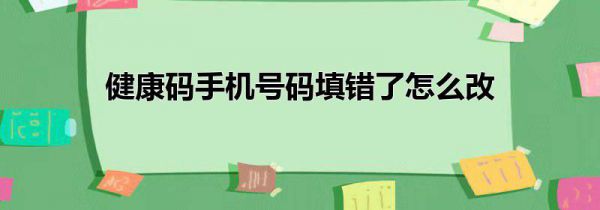 健康码手机号码填错了怎么改