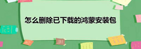 怎么删除已下载的鸿蒙安装包