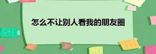 怎么不让别人看我的朋友圈