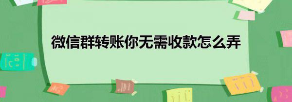 微信群转账你无需收款怎么弄
