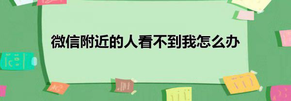 微信附近的人看不到我怎么办