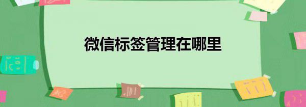 微信标签管理在哪里