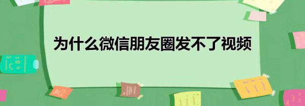为什么微信朋友圈发不了视频