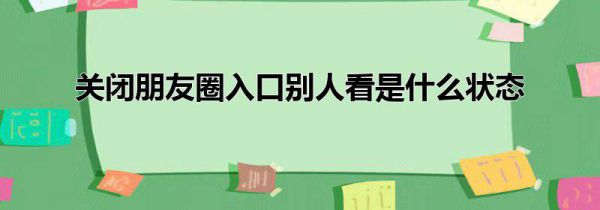 关闭朋友圈入口别人看是什么状态