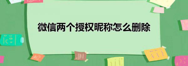 微信两个授权昵称怎么删除