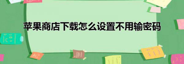 苹果商店下载怎么设置不用输密码