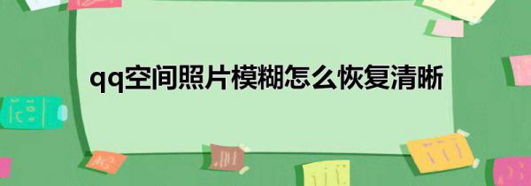 qq空间照片模糊怎么恢复清晰