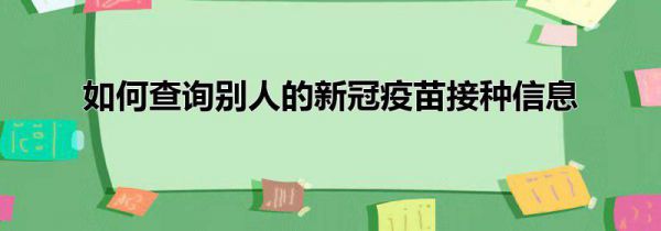 如何查询别人的新冠疫苗接种信息