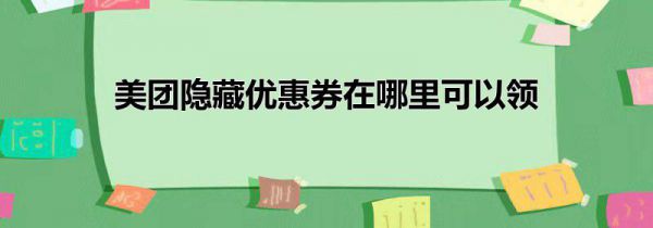 美团隐藏优惠券在哪里可以领