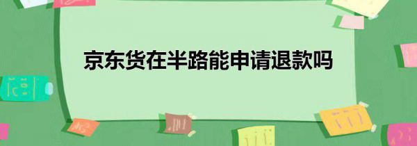京东货在半路能申请退款吗