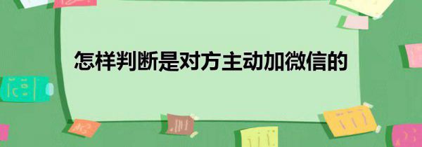 怎样判断是对方主动加微信的