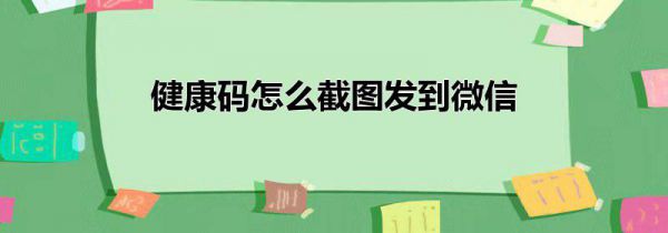 健康码怎么截图发到微信