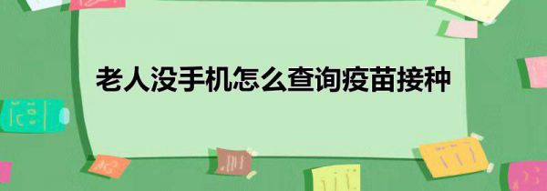 老人没手机怎么查询疫苗接种