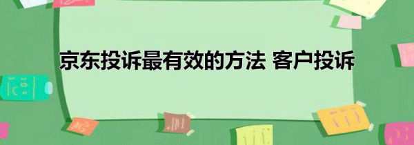 京东投诉最有效的方法 客户投诉
