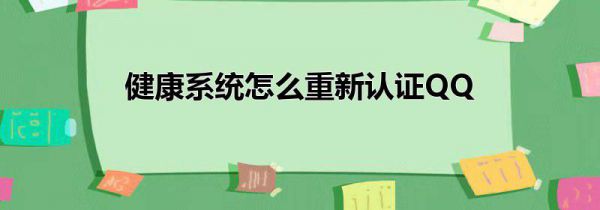 健康系统怎么重新认证QQ