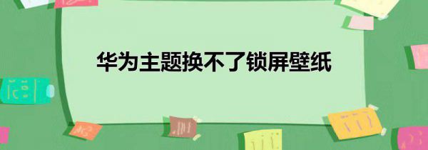 华为主题换不了锁屏壁纸