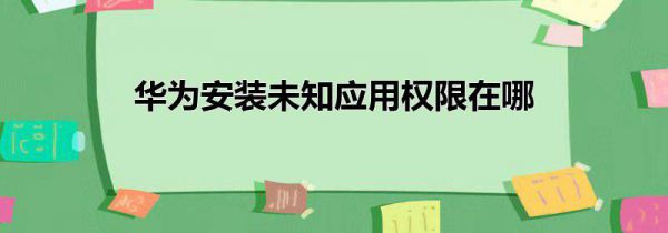 华为安装未知应用权限在哪