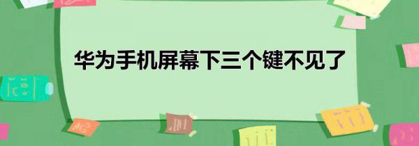 华为手机屏幕下三个键不见了