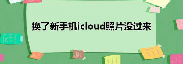 换了新手机icloud照片没过来