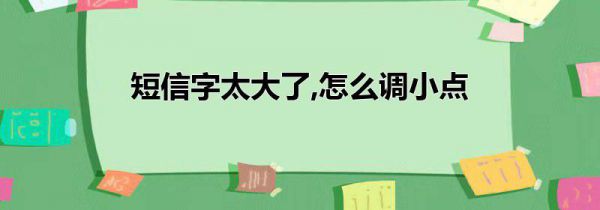 短信字太大了,怎么调小点