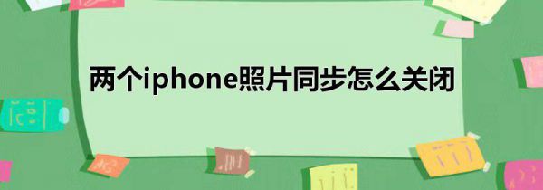 两个iphone照片同步怎么关闭