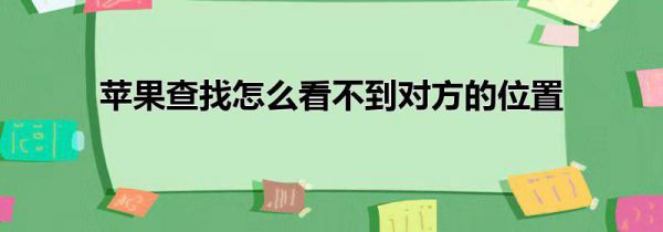 苹果查找怎么看不到对方的位置