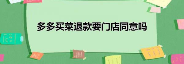 多多买菜退款要门店同意吗