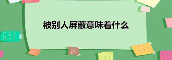 被别人屏蔽意味着什么