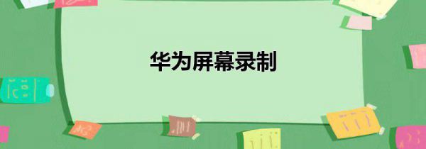 华为屏幕录制