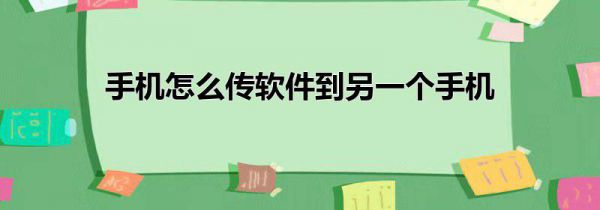 手机怎么传软件到另一个手机