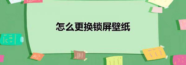 怎么更换锁屏壁纸