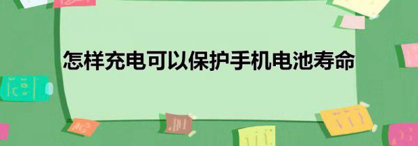 怎样充电可以保护手机电池寿命
