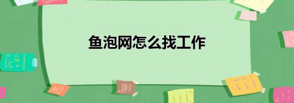 鱼泡网怎么找工作