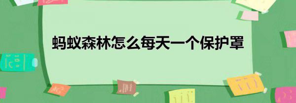 蚂蚁森林怎么每天一个保护罩