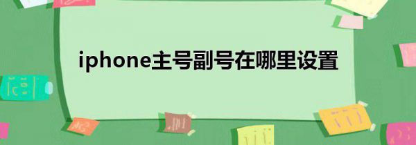 iphone主号副号在哪里设置