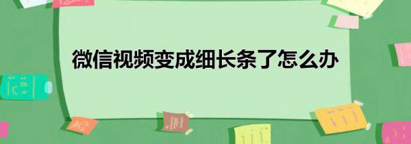 微信视频变成细长条了怎么办