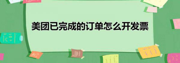 美团已完成的订单怎么开发票