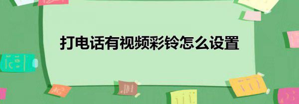 打电话有视频彩铃怎么设置